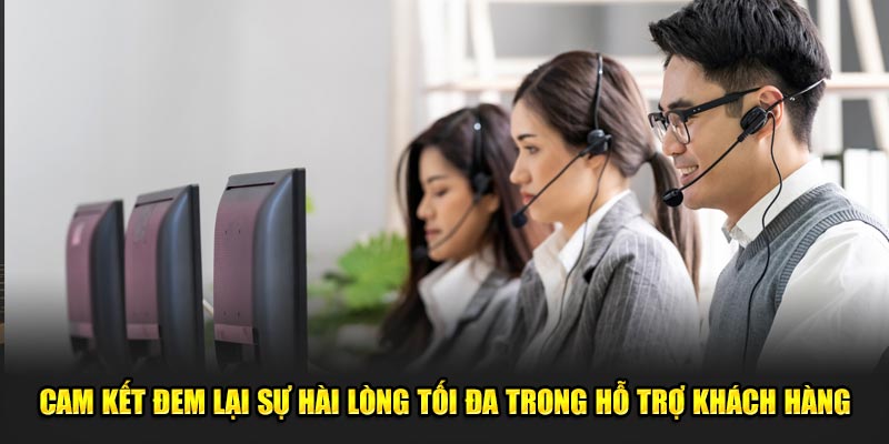 Cam kết đem lại sự hài lòng tối đa trong hỗ trợ khách hàng